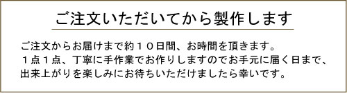 受注生産のためお届けまで約10日間お時間をいただきます