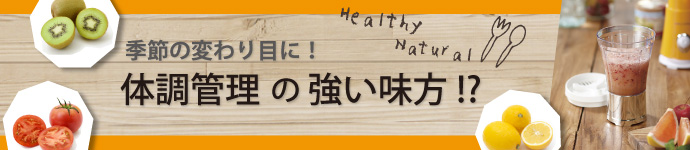 季節の変わり目に！体調管理の強い味方!