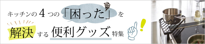 キッチンの4つの「困った」を解消!便利グッズ特集