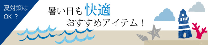 夏対策はOK？暑い日も快適おすすめアイテム！